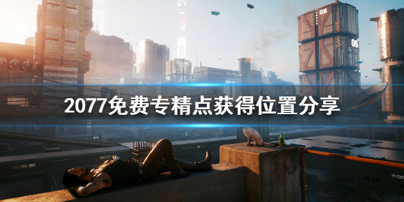 《赛博朋克2077》免费专精点怎么获得 免费专精点获得位置分享