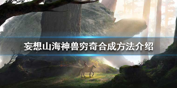 《妄想山海》神兽穷奇怎么合成 神兽穷奇合成方法介绍