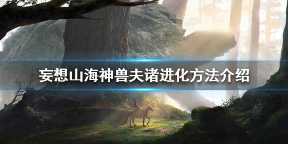 《妄想山海》神兽夫诸怎么进化 神兽夫诸进化方法介绍