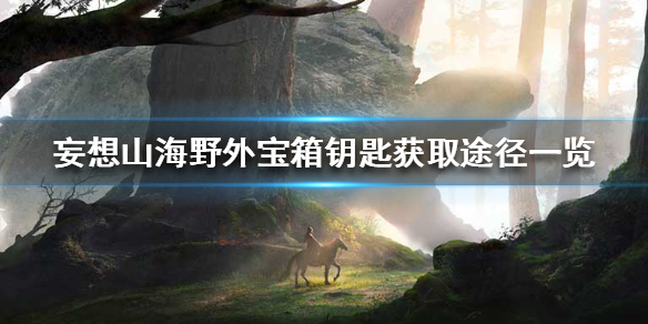 《妄想山海》野外宝箱钥匙怎么获得 野外宝箱钥匙获取途径一览