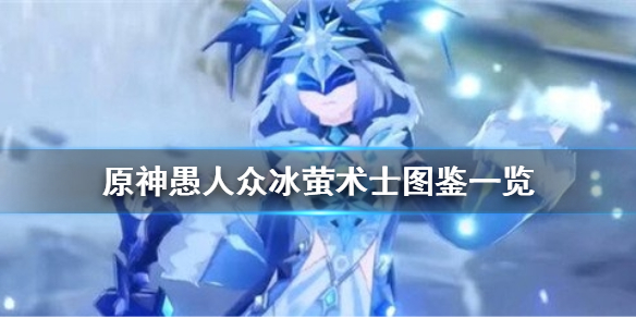 《原神手游》愚人众冰萤术士图鉴一览 愚人众冰萤术士怎么样