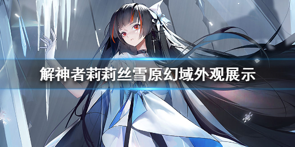 《解神者》莉莉丝雪原幻域外观展示 莉莉丝雪原幻域皮肤怎么样