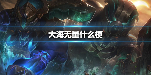 大海无量什么梗 大海无量梗出处介绍