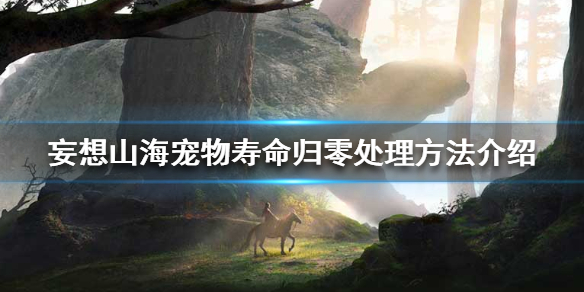 《妄想山海》宠物寿命没了怎么办 宠物寿命归零处理方法介绍