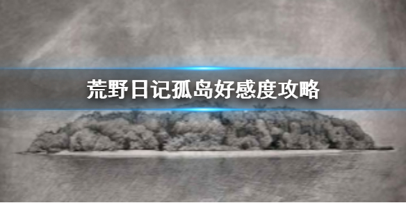 《荒野日记孤岛》好感度培养方法 好感度培养攻略