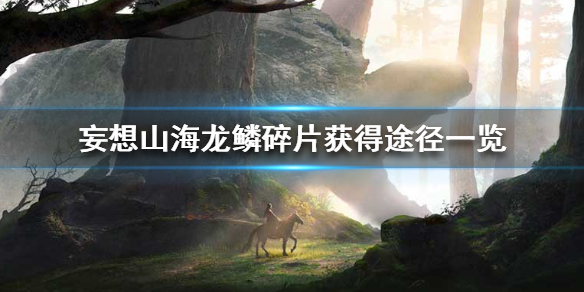 《妄想山海》龙鳞碎片怎么获得 龙鳞碎片获得途径一览