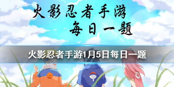 并足雷同的几技能有3种形态? 火影忍者手游1月5日每日一题答案