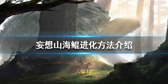 《妄想山海》鲲怎么进化 鲲进化方法介绍