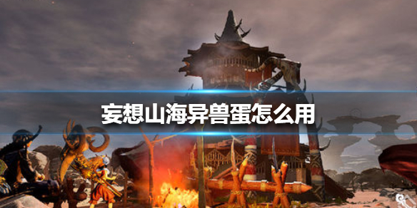 《妄想山海》异兽蛋怎么用 异兽蛋使用方法