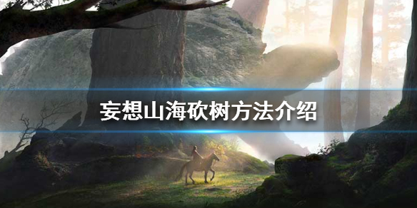 《妄想山海》怎么砍树 砍树方法介绍