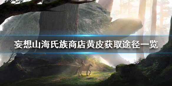 《妄想山海》氏族商店黄皮怎么来的 氏族商店黄皮获取途径一览