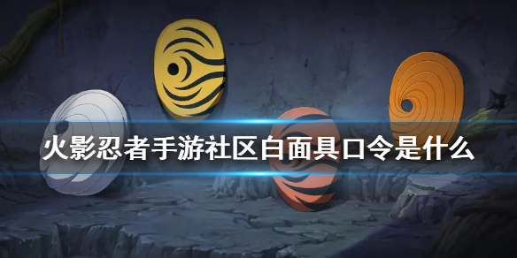 《火影忍者手游》社区白面具口令是什么 社区白面具口令介绍