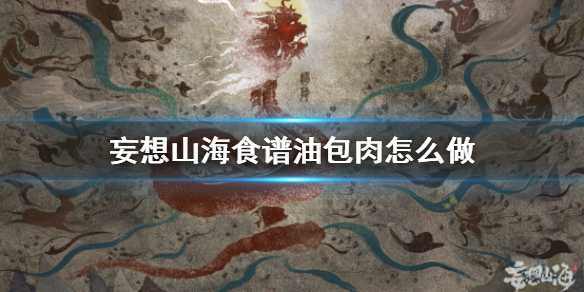 《妄想山海》食谱油包肉怎么做 油包肉食谱介绍