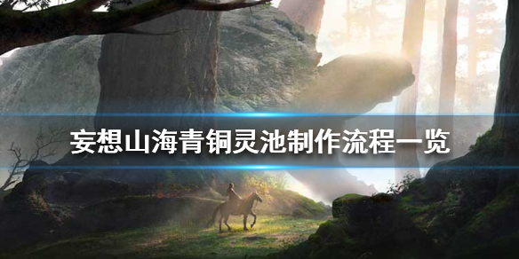 《妄想山海》青铜灵池怎么做 青铜灵池制作流程一览