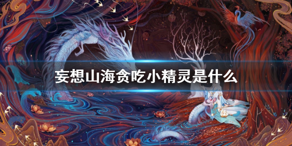 《妄想山海》贪吃小精灵是什么 贪吃小精灵介绍
