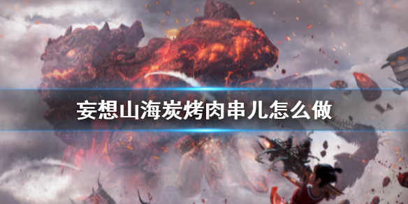 《妄想山海》碳烤肉串儿怎么做 碳烤肉串儿食谱介绍