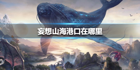 《妄想山海》港口在哪里 港口位置介绍
