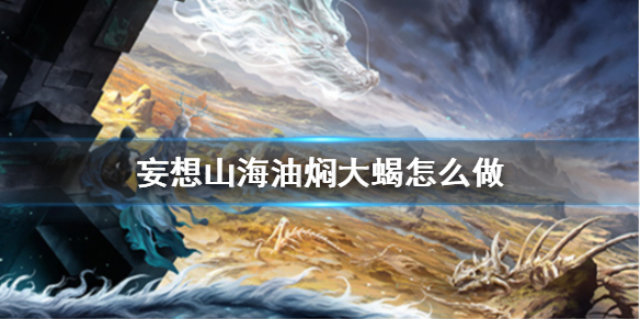 《妄想山海》油焖大蝎怎么做 油焖大蝎食谱介绍