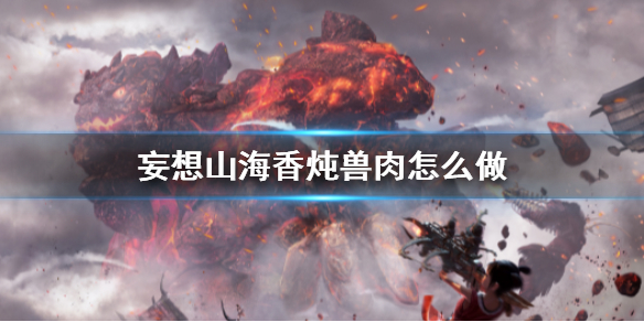 《妄想山海》香炖兽肉怎么做 香炖兽肉食谱介绍