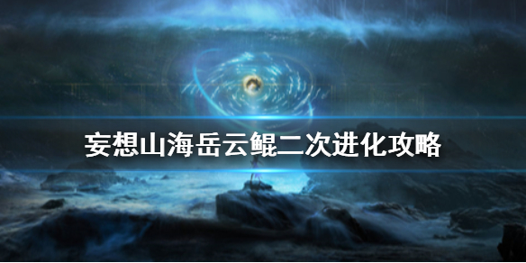 《妄想山海》岳云鲲二次进化怎么进化 岳云鲲二次进化攻略
