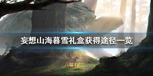 《妄想山海》暮雪礼盒怎么获得 暮雪礼盒获得途径一览