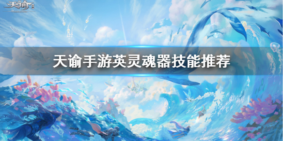 天谕手游英灵魂器技能选择详解