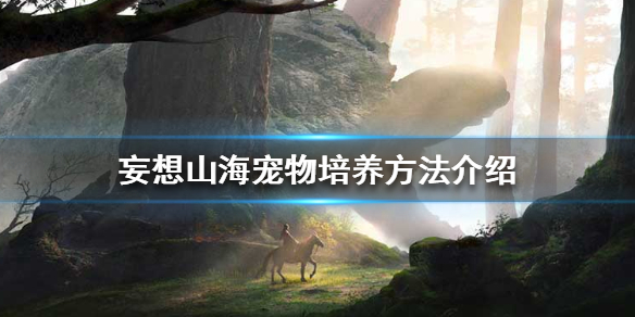 《妄想山海》宠物怎么培养 宠物培养方法介绍