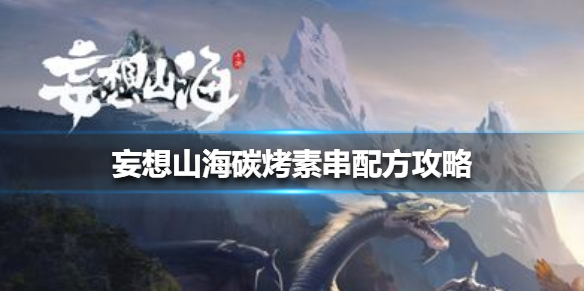 《妄想山海》碳烤素串配方攻略 碳烤素串怎么做