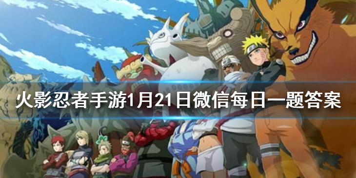 宇智波鼬「新春限定」长按几技能具有短暂防反效果 火影忍者手游1月21日微信每日一题答案