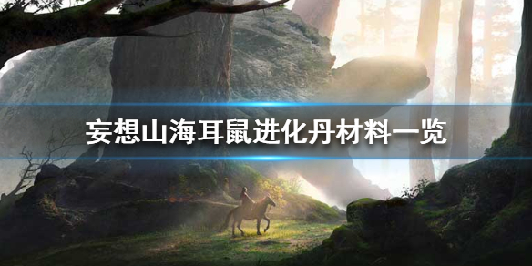 《妄想山海》耳鼠进化丹材料一览 耳鼠进化丹需要哪些材料