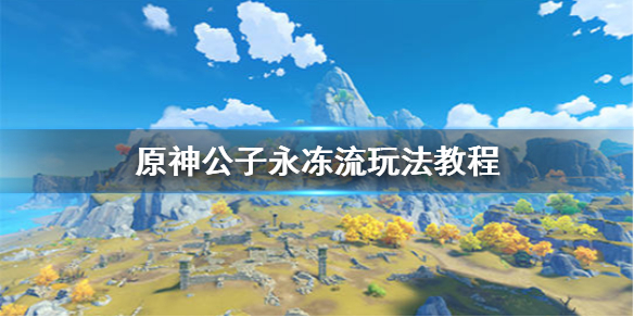 《原神手游》公子永冻流怎么玩 公子永冻流玩法教程