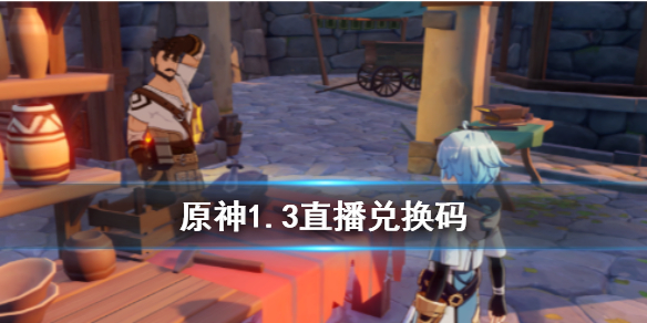 《原神手游》直播兑换码 1.3版本直播兑换码一览