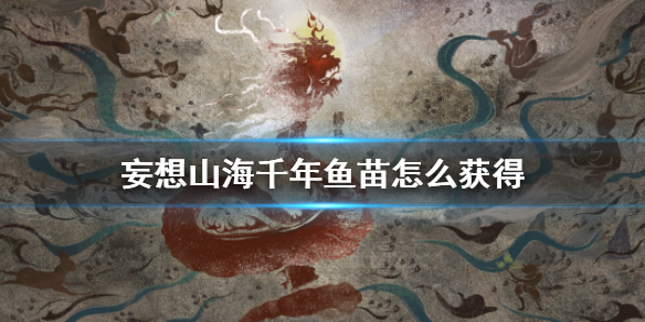 《妄想山海》千年鱼苗怎么获得 千年鱼苗养成方法介绍
