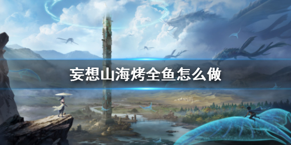 《妄想山海》烤全鱼怎么做 烤全鱼食谱介绍