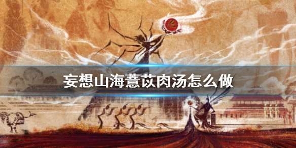 《妄想山海》薏苡肉汤怎么做 薏苡肉汤食谱介绍