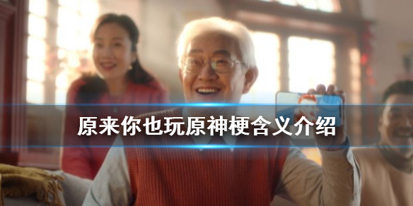 原来你也玩原神是什么梗 原来你也玩原神梗含义介绍