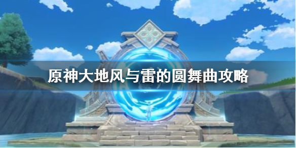 原神大地风与雷的圆舞曲怎么过 原神大地风与雷的圆舞曲攻略