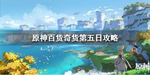 《原神手游》百货奇货商人在哪第五天 百货奇货第五日攻略