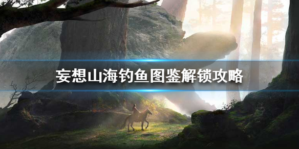 《妄想山海》钓鱼图鉴怎么解锁 钓鱼图鉴解锁攻略