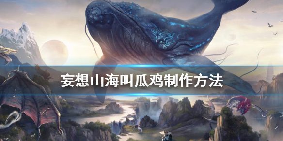 《妄想山海》叫瓜鸡怎么做 叫瓜鸡制作方法