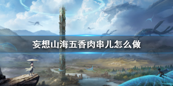 《妄想山海》五香肉串儿怎么做 五香肉串儿食谱介绍