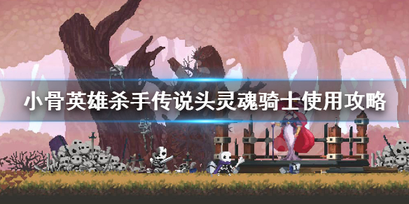 《小骨英雄杀手》灵魂骑士怎么用？传说头灵魂骑士使用攻略