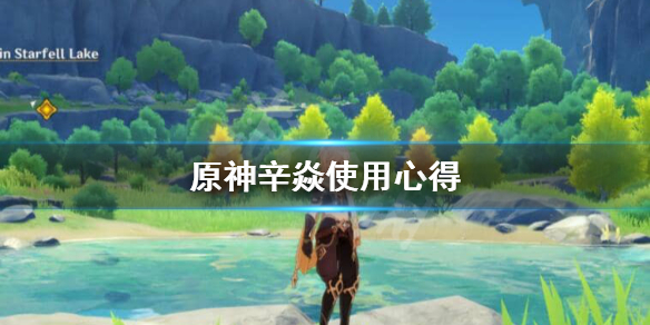 《原神》辛焱好不好用？辛焱使用心得