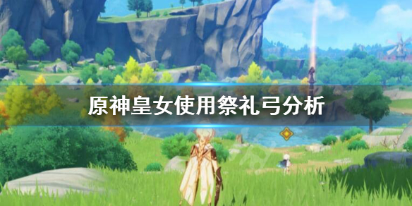 《原神》皇女祭礼弓怎么样？皇女使用祭礼弓分析