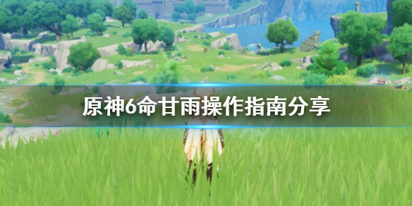 《原神》6命甘雨怎么操作好？6命甘雨操作指南分享