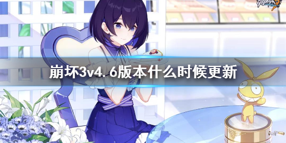 《崩坏3》v4.6版本什么时候更新 v4.6版本上线时间介绍