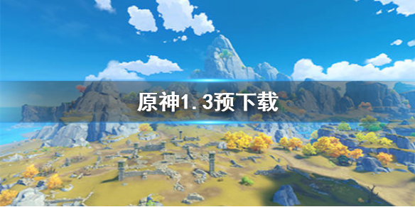 《原神手游》1.3预下载开启时间一览 移动端预下载功能介绍