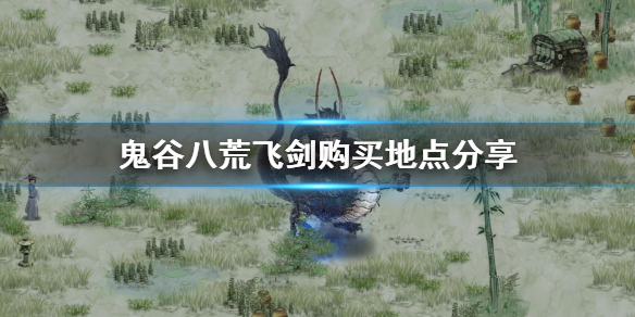 《鬼谷八荒》飞剑哪里买 飞剑购买地点分享