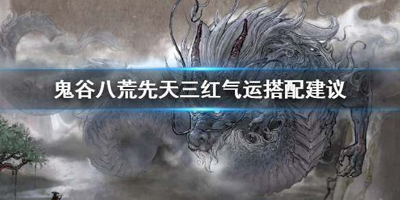 《鬼谷八荒》三红气运怎么搭配 先天三红气运搭配建议
