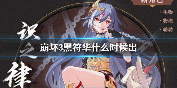 《崩坏3》黑符华什么时候出 识之律者补给上线